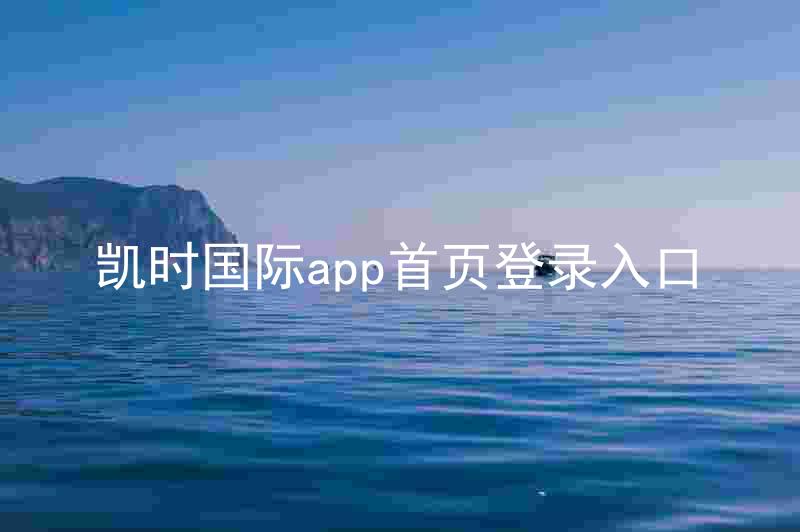 凯时国际app首页登录入口