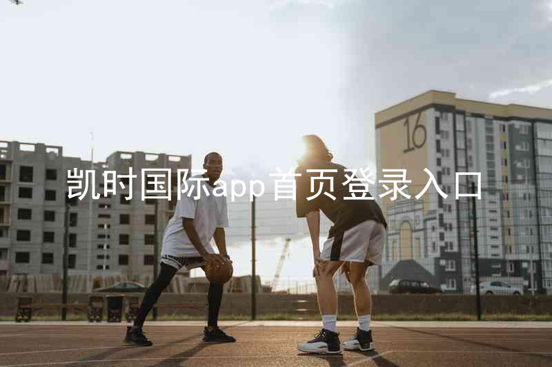 凯时国际app首页登录入口