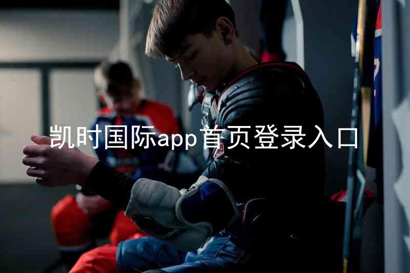 凯时国际app首页登录入口
